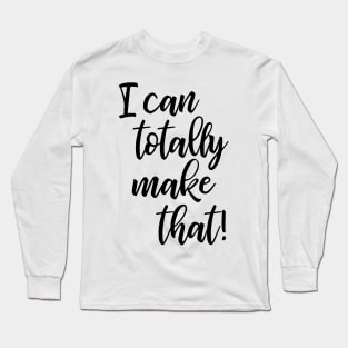 I Can Totally Make That! Long Sleeve T-Shirt